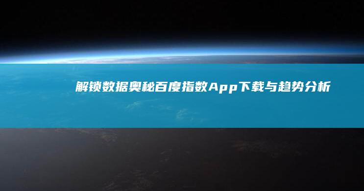 解锁数据奥秘：百度指数App下载与趋势分析指南