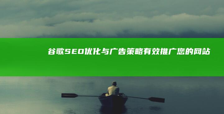 谷歌SEO优化与广告策略：有效推广您的网站